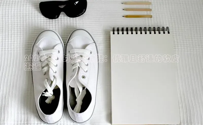 必一体育运动哇咔哇咔文化2024 最新时尚高跟鞋：优雅且舒适的软皮
邂逅