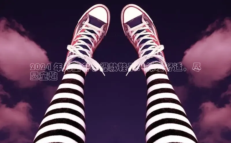 Bsport体育在线官网百度营销中心2024 年儿童冬季爆款鞋子：保暖舒适，尽
显童趣