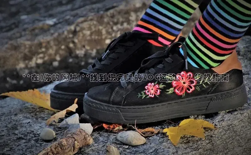 Bsports在线登录入口普信公司**在(你的区域)**找到您完美的ZOG运动鞋：终极指南