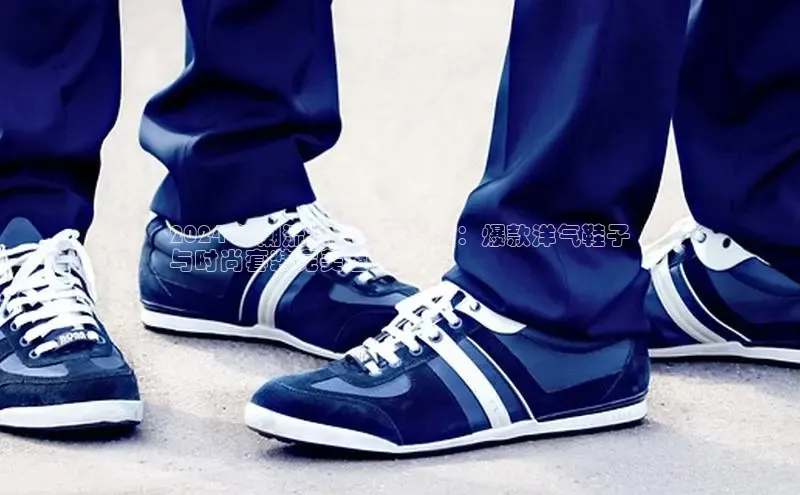 Bsports官网赛富乐斯2024 年潮流女装搭配指南：爆款洋气鞋子
与时尚套装完美组合