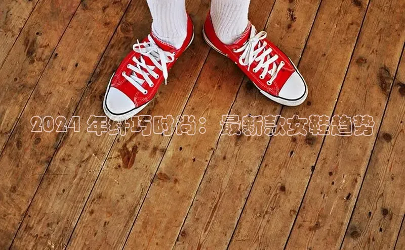 b体育sports百度游戏开放平台2024 年纤巧时尚：最新款女鞋趋势
