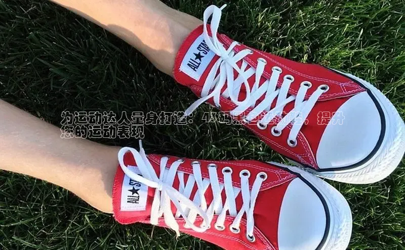 Bsport体育在线官网百度营销中心为运动达人量身打造：43码黑色运动鞋，提升
您的运动表现