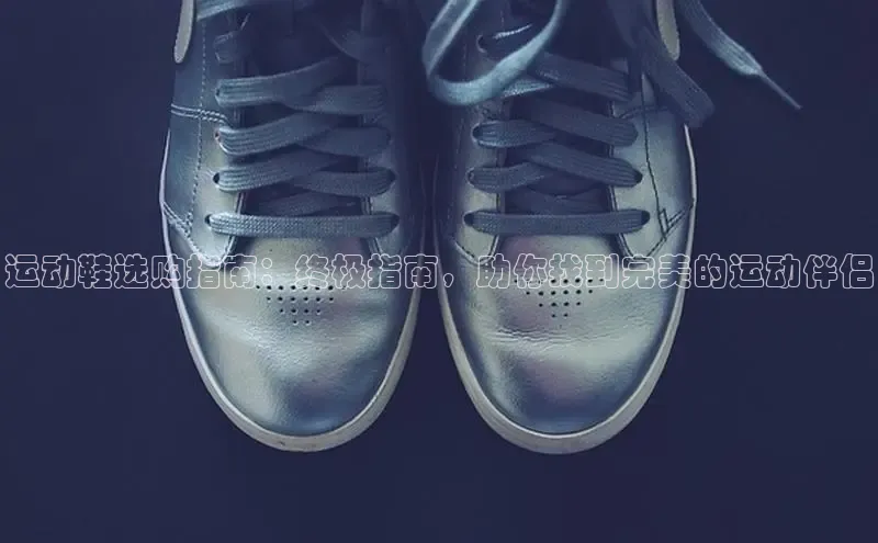 Bsports网页版登录入口彩讯股份运动鞋选购指南：终极指南，助你找到完美的运动伴侣