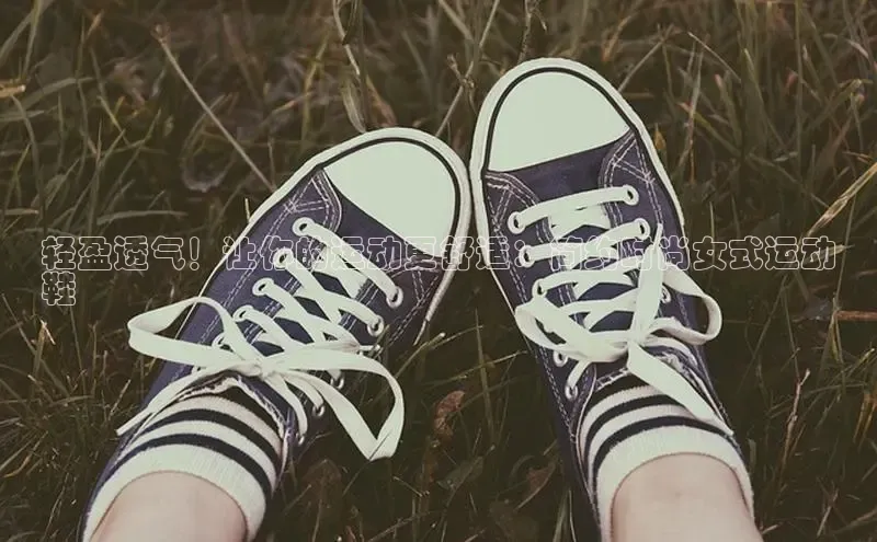 b体育下载入口app极氪智能科技轻盈透气！让你的运动更舒适：简约时尚女式运动
鞋