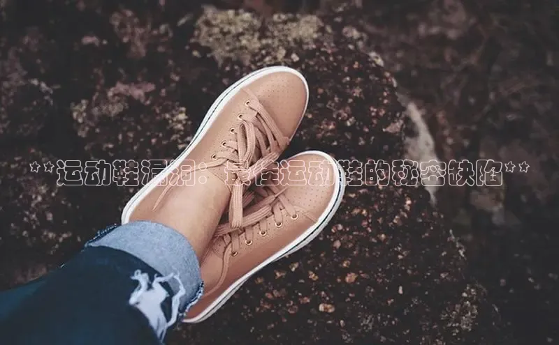 B体育官方入口APP百度信誉**运动鞋漏洞：最佳运动鞋的秘密缺陷**