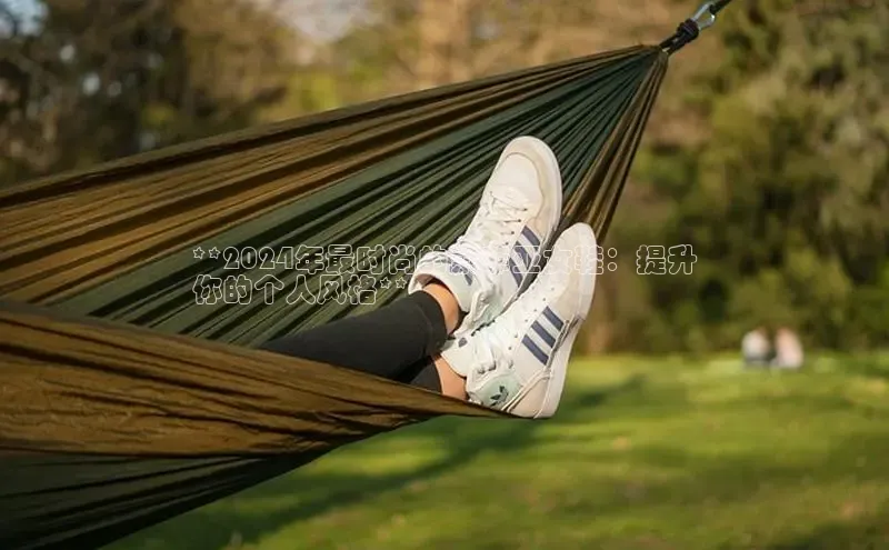 B体育网页版在线登录官网一径科技**2024年最时尚的索菲亚女鞋：提升
你的个人风格**