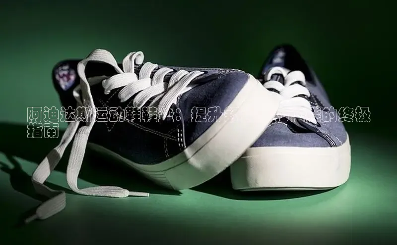b体育sports顺丰阿迪达斯运动鞋鞋垫：提升舒适度和性能的终极
指南