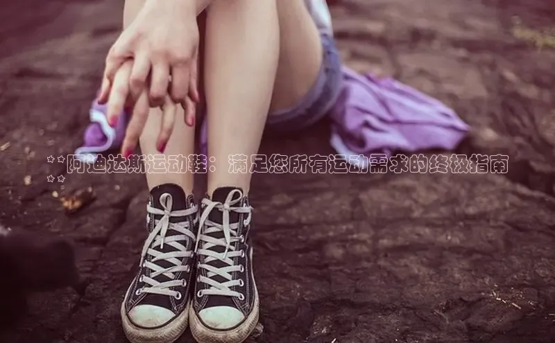 b体育sports顺丰**阿迪达斯运动鞋：满足您所有运动需求的终极指南
**