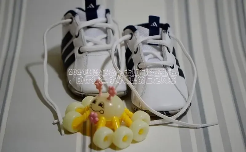 必一体育运动百度手机卫士2024潮款必备男士加码鞋履指南
，助你打造时尚有型的巨足风范