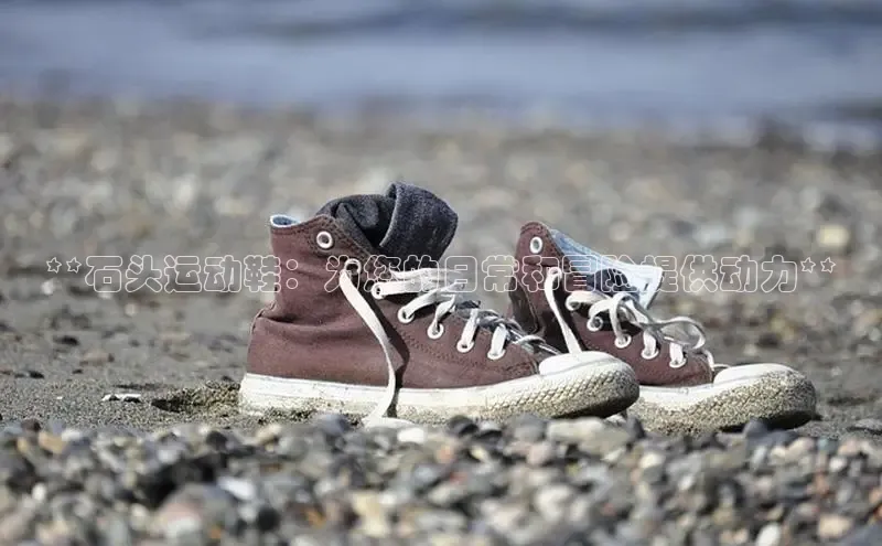 必一体育网页入口梯哥哥科技**石头运动鞋：为您的日常和冒险提供动力**