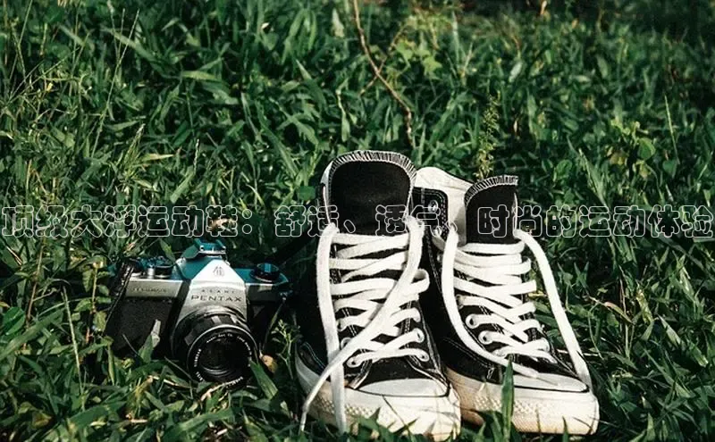 Bsports网页版登录入口彩讯股份顶级大浮运动鞋：舒适、透气、时尚的运动体验