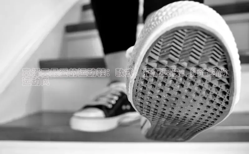 bsports网页版登录官方入口雷柏科技章泽天最爱的运动鞋：款式、搭配秘诀，打造时尚
运动风