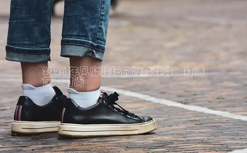 bsports网页版登录官方入口雷柏科技2024 年风靡鞋坛的爆款鞋履：打造
前卫时尚
