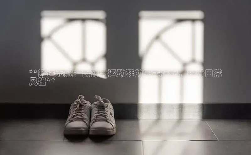 B体育必一官网观星盘**舒适无缝：长裤与运动鞋的完美搭配，提升日常
风格**