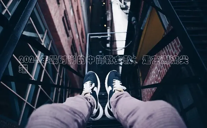 b体育sports百度游戏开放平台2024年最时尚的中筒靴女款：走在潮流尖
端