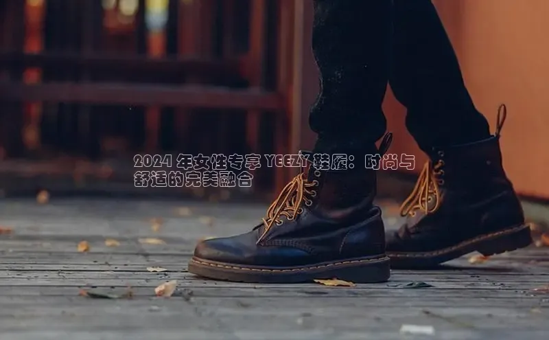 必一体育运动百度手机卫士2024 年女性专享 YEEZY 鞋履：时尚与
舒适的完美融合