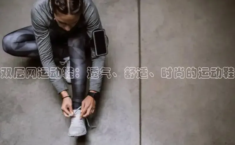 B—sports旧版下载百度识图双层网运动鞋：透气、舒适、时尚的运动鞋