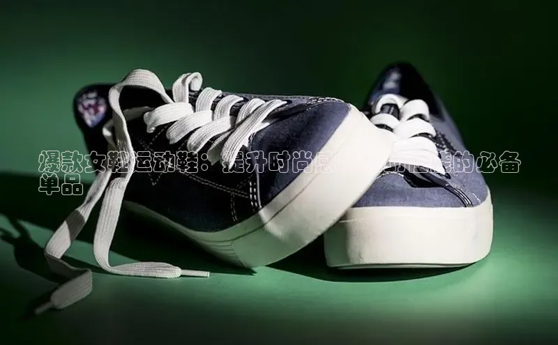 b体育官方下载入口最新版汉得信息爆款女鞋运动鞋：提升时尚感和运动性能的必备
单品