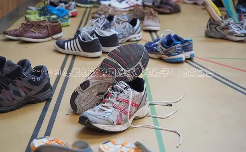 bsports登录入口文心一言**2024 年最新款韩国爆款女生鞋子：时尚宣言
**