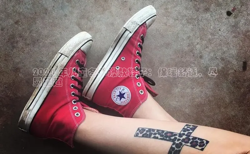 B体育必一官网观星盘2024 年儿童冬季爆款鞋子：保暖舒适，尽
显童趣