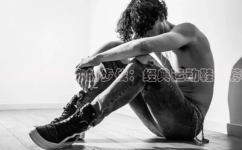 B体育网页版在线登录官网如流准备好提升你的步伐：经典运动鞋推荐