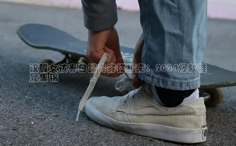 Bsport体育在线官网百度营销中心汉服女孩春日踏青穿搭指南：2024爆款鞋
履集锦