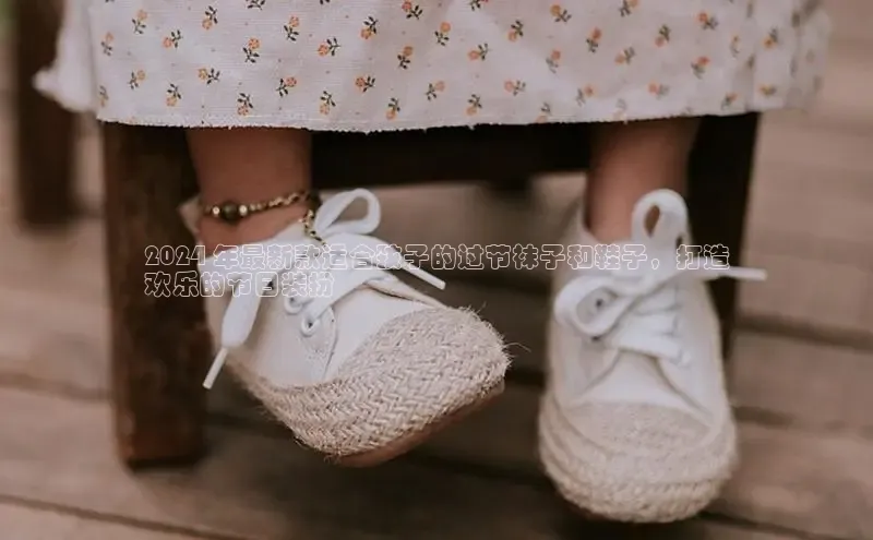 Bsports手机版百度翻译App2024 年最新款适合孩子的过节袜子和鞋子，打造
欢乐的节日装扮