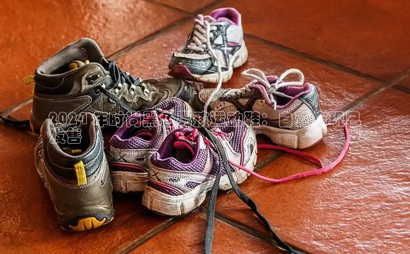 Bsports在线登录入口普信公司2024 年时尚黑色男孩运动鞋：自营店现已
发售