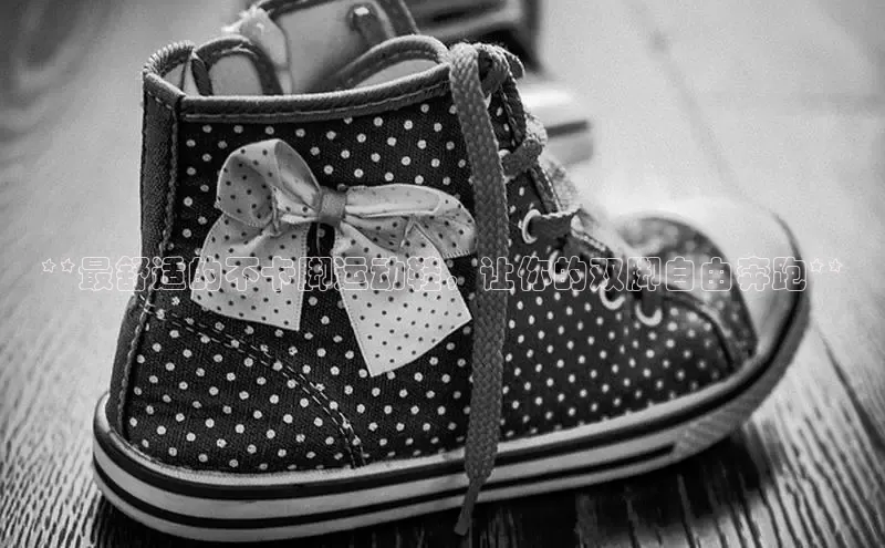 b体育下载入口app百度学术**最舒适的不卡脚运动鞋，让你的双脚自由奔跑**