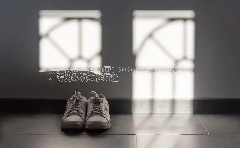 bsports必一中国百度手机助手升级你的夏日衣橱：2024年凉鞋潮流预测
，专为现代女性打造