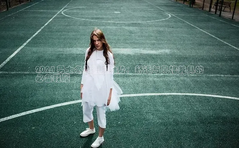 Bsport·B体育百度社团赞助平台2024 男士冬季鞋履趋势：舒适与风格兼具的
必备鞋履
