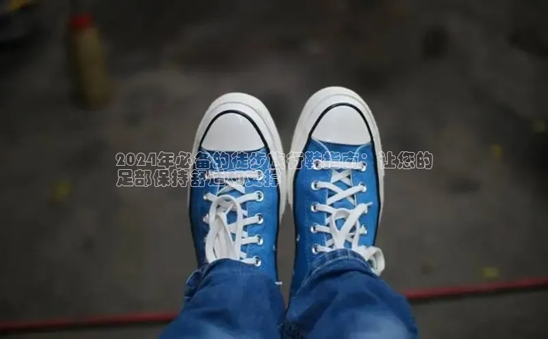 b体育(中国)官方网站百家号2024年必备的徒步旅行鞋指南：让您的
足部保持舒适和支撑