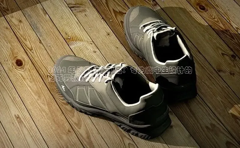 bsports必一中国神思电子2024 年必备时尚单品：专为高中生设计的
耐克男款鞋子趋势