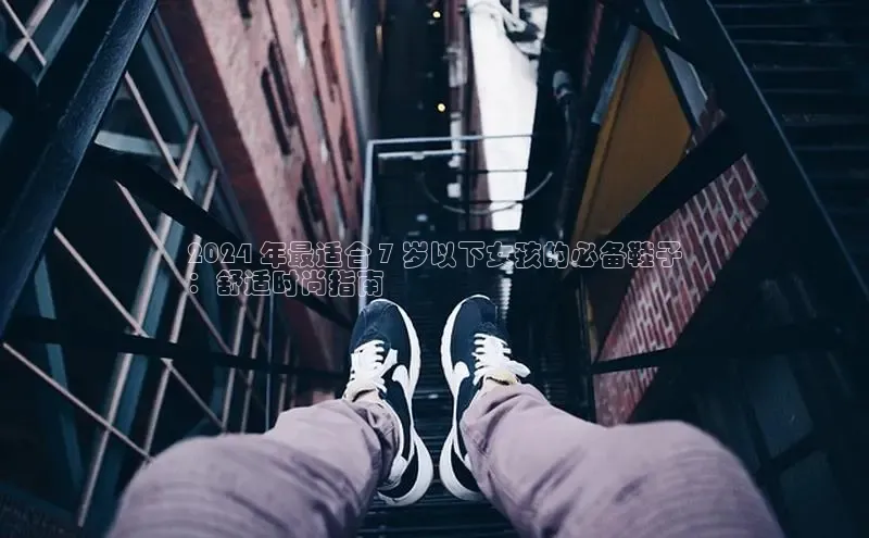 b体育旧版手机版每日互动2024 年最适合 7 岁以下女孩的必备鞋子
：舒适时尚指南