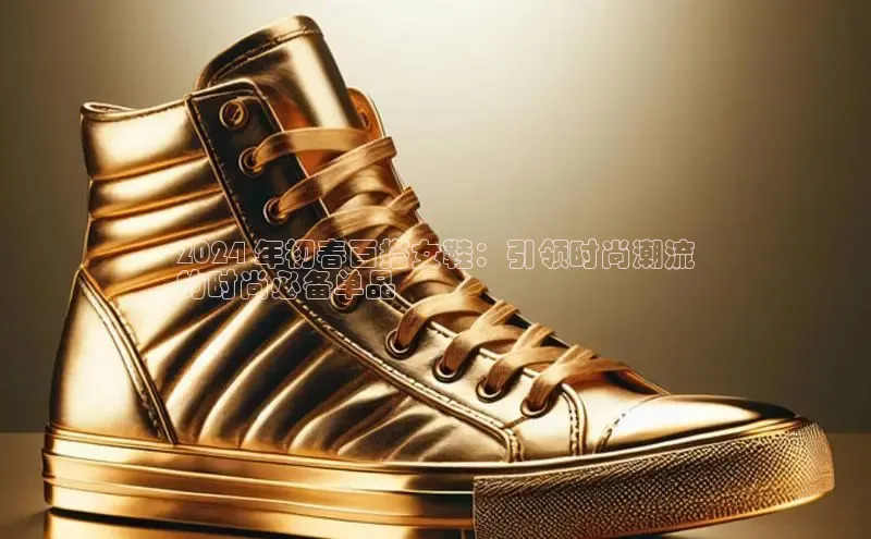 B—sports旧版下载百度识图2024 年初春百搭女鞋：引领时尚潮流
的时尚必备单品