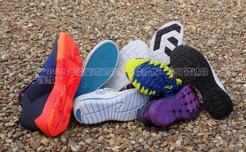 bsports必一中国神思电子**2024 年最受欢迎的黑男鞋款式：不可错过的
爆款**