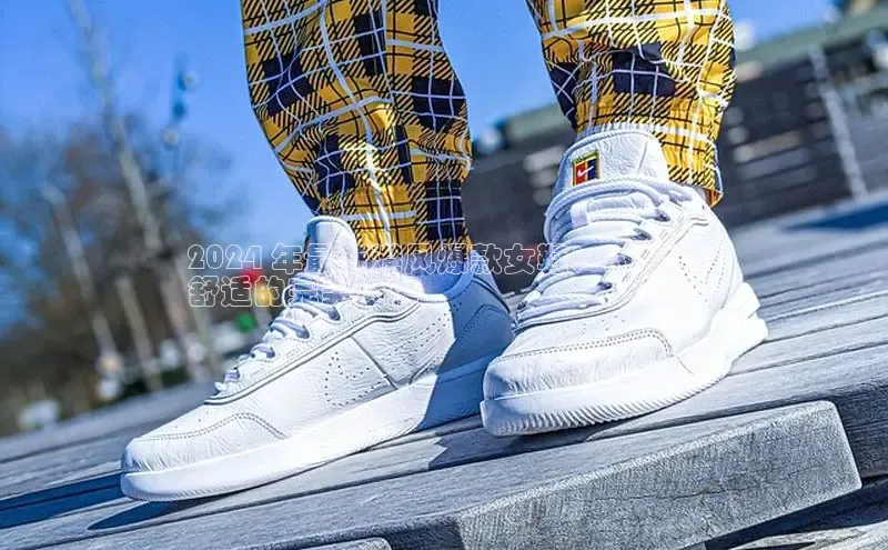 b体育旧版手机版每日互动2024 年最新港风爆款女鞋：时髦又
舒适的完美选择