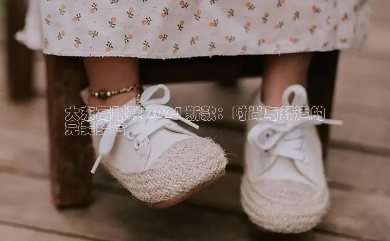 bsports必一运动百度人工翻译大东高跟鞋 2024 新款：时尚与舒适的
完美结合