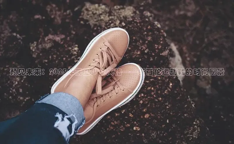 Bsport体育APP下载全站百度百聘预见未来：2025年前卫少女风格——新百伦运动鞋的时尚愿景