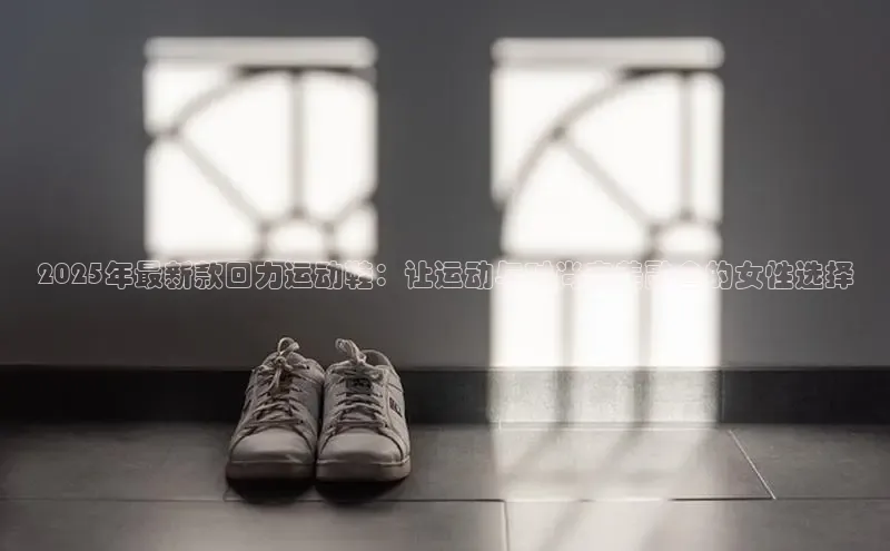 bsports网页版百度游戏2025年最新款回力运动鞋：让运动与时尚完美融合的女性选择