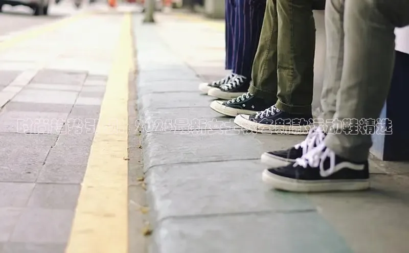 Bsports在线登录入口普信公司时尚趋势引领：2025最新女士秋冬新款运动鞋精选