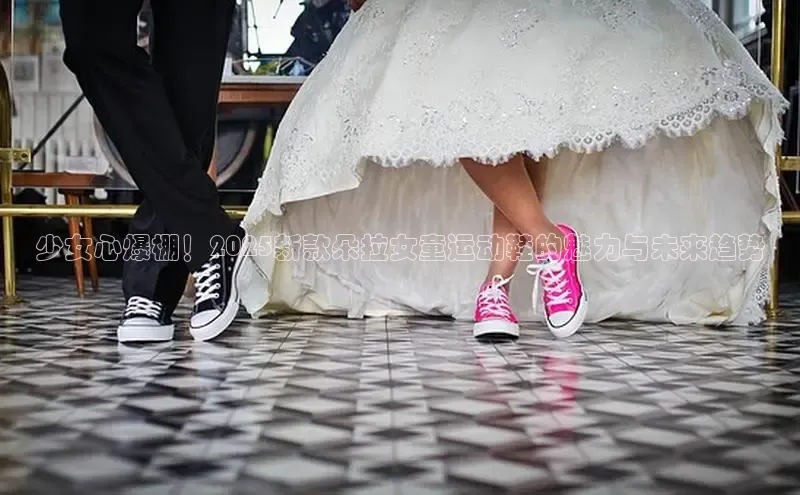 bsports网页版登录官方入口雷柏科技少女心爆棚！2025新款朵拉女童运动鞋的魅力与未来趋势