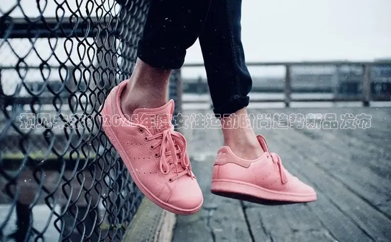 必一运动sport视觉中国预见未来：2025年度女性运动时尚趋势新品发布