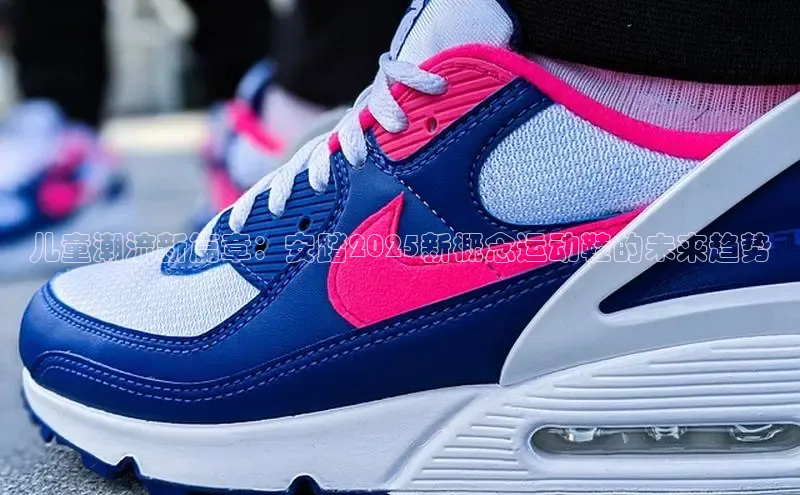 儿童潮流新篇章：安踏2025新概念运动鞋的未来趋势