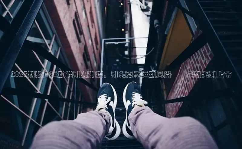 2025新款白运动鞋引爆潮流，引领夏季运动风尚——全新系列上市