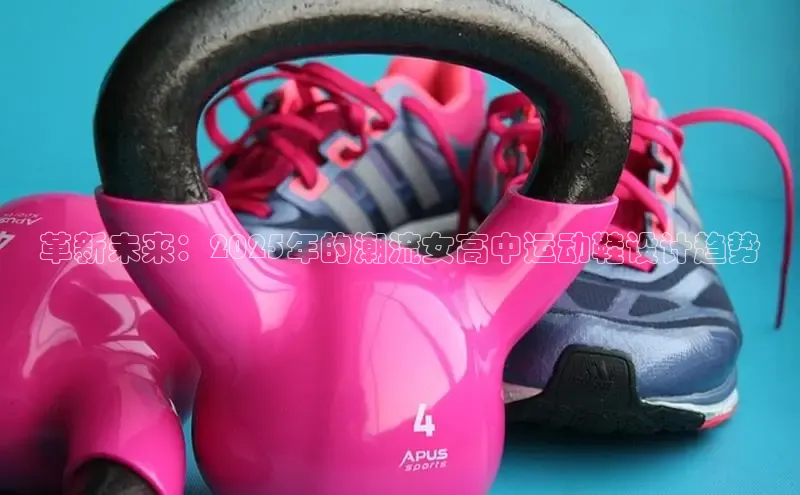 革新未来：2025年的潮流女高中运动鞋设计趋势