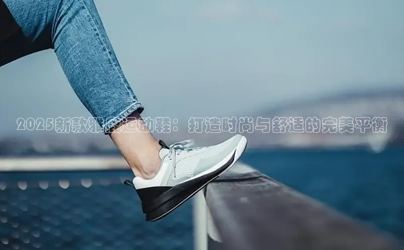 2025新款雅鹿运动鞋：打造时尚与舒适的完美平衡