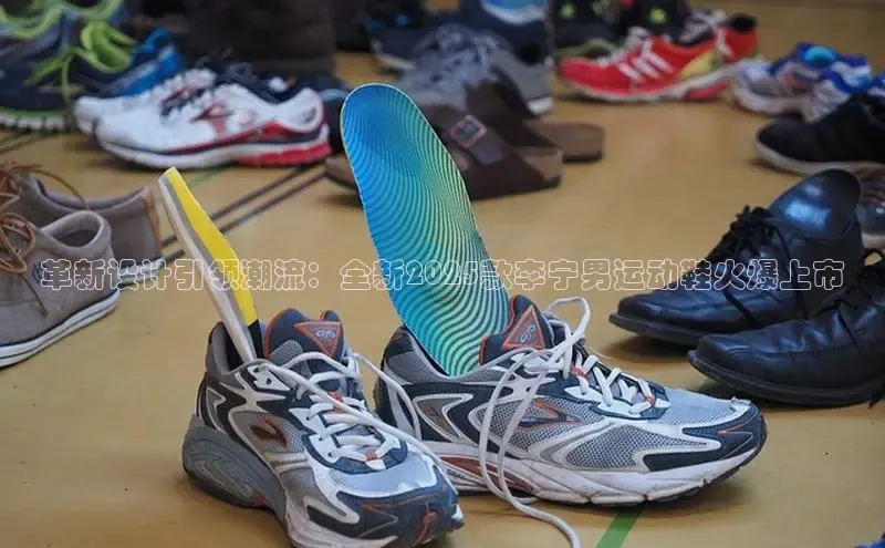 革新设计引领潮流：全新2025款李宁男运动鞋火爆上市