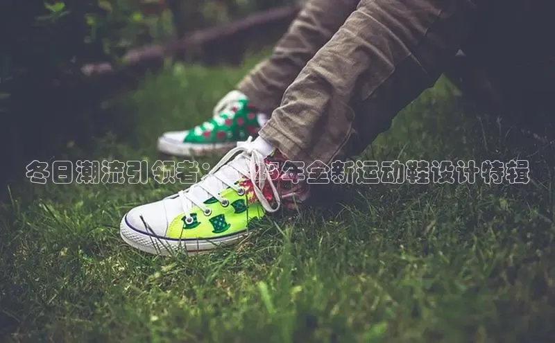 冬日潮流引领者：2025年全新运动鞋设计特辑