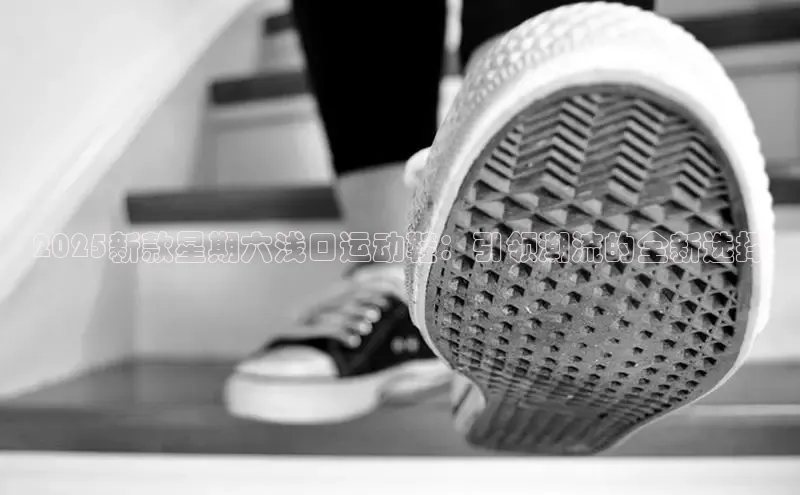 2025新款星期六浅口运动鞋：引领潮流的全新选择